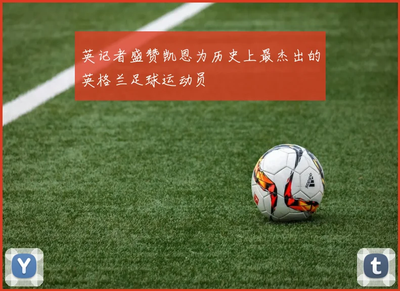 英记者盛赞凯恩为历史上最杰出的英格兰足球运动员