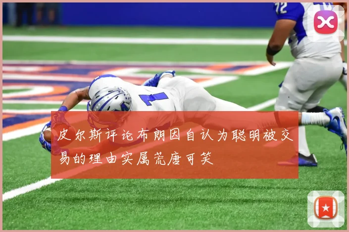 皮尔斯评论布朗因自认为聪明被交易的理由实属荒唐可笑