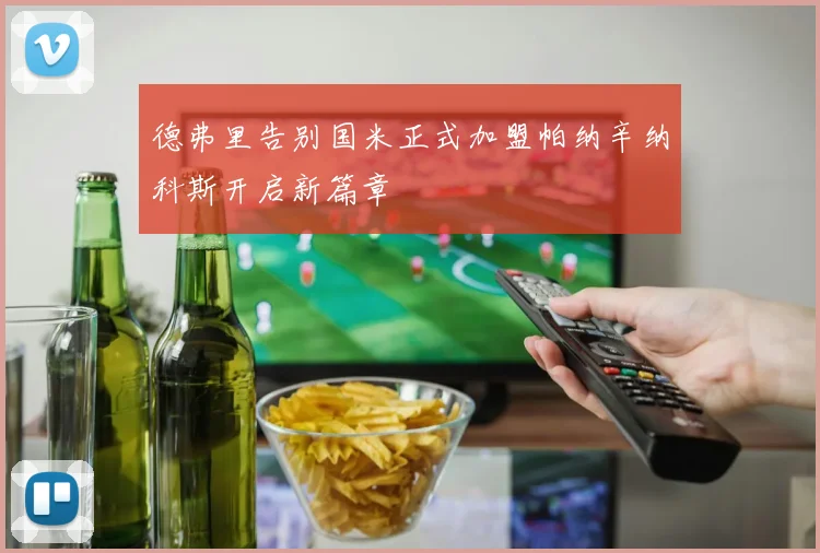 德弗里告别国米正式加盟帕纳辛纳科斯开启新篇章