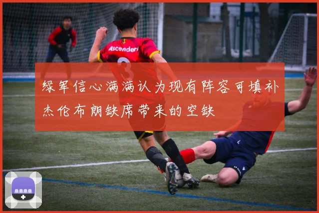 绿军信心满满认为现有阵容可填补杰伦布朗缺席带来的空缺
