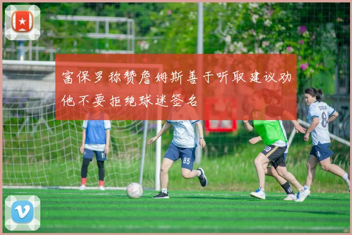 富保罗称赞詹姆斯善于听取建议劝他不要拒绝球迷签名