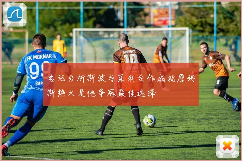名记分析斯波与莱利合作成就詹姆斯热火是他争冠最佳选择
