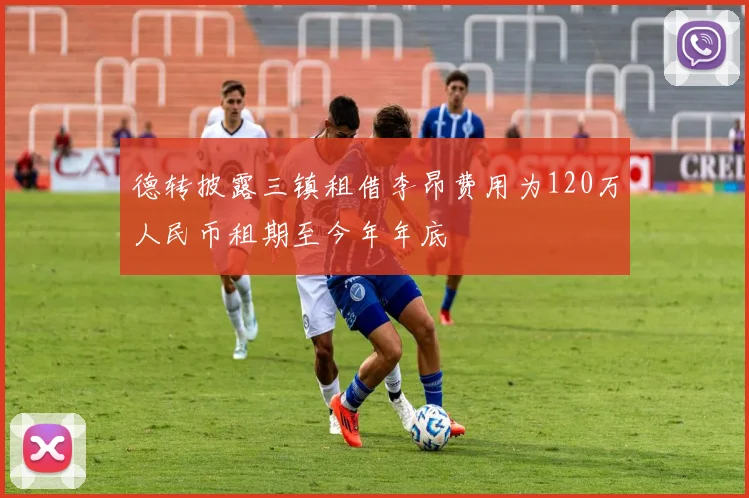 德转披露三镇租借李昂费用为120万人民币租期至今年年底