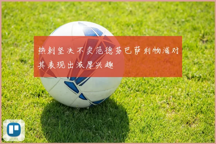 热刺坚决不卖范德芬巴萨利物浦对其表现出浓厚兴趣
